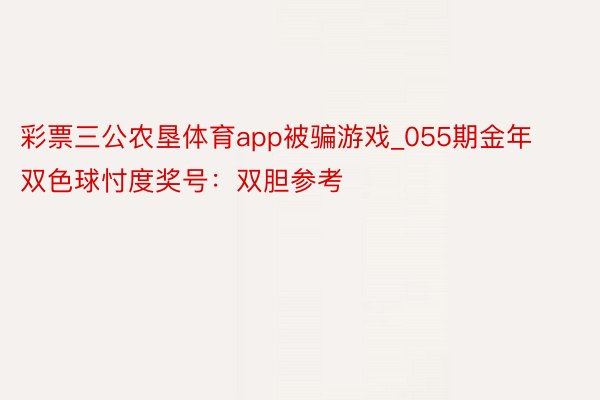 彩票三公农垦体育app被骗游戏_055期金年双色球忖度奖号：双胆参考