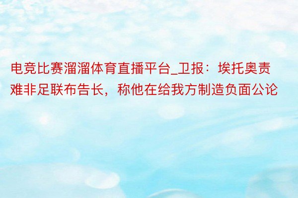 电竞比赛溜溜体育直播平台_卫报：埃托奥责难非足联布告长，称他在给我方制造负面公论