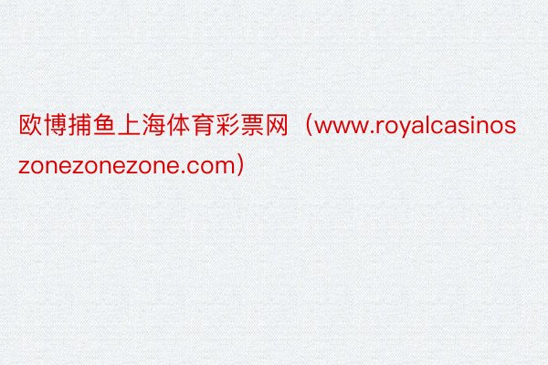 欧博捕鱼上海体育彩票网（www.royalcasinoszonezonezone.com）