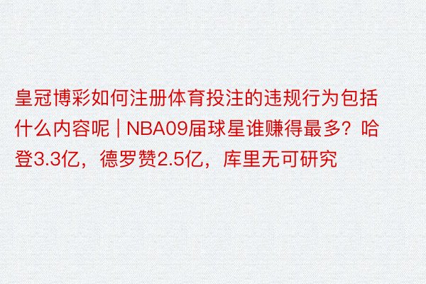 皇冠博彩如何注册体育投注的违规行为包括什么内容呢 | NBA09届球星谁赚得最多？哈登3.3亿，德罗赞2.5亿，库里无可研究