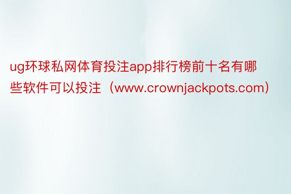 ug环球私网体育投注app排行榜前十名有哪些软件可以投注（www.crownjackpots.com）