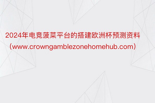 2024年电竞菠菜平台的搭建欧洲杯预测资料（www.crowngamblezonehomehub.com）