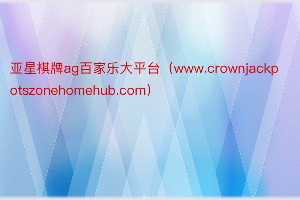 亚星棋牌ag百家乐大平台（www.crownjackpotszonehomehub.com）