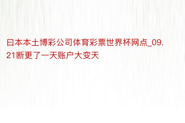 曰本本土博彩公司体育彩票世界杯网点_09.21断更了一天账户大变天