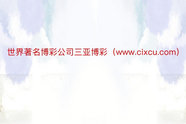 世界著名博彩公司三亚博彩（www.cixcu.com）